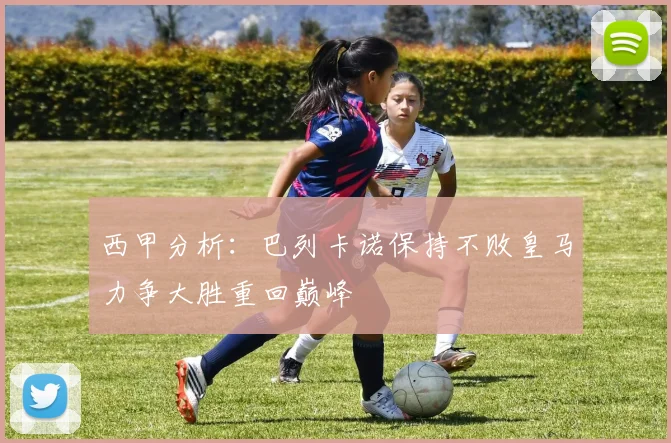 西甲分析：巴列卡诺保持不败皇马力争大胜重回巅峰