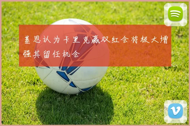 基恩认为卡里克赢双红会将极大增强其留任机会