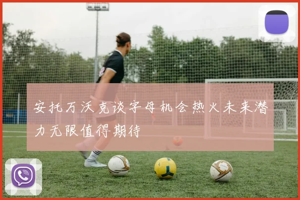 安托万沃克谈字母机会热火未来潜力无限值得期待