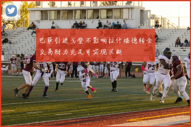 巴萨引进戈登不影响拉什福德转会交易财力充足可实现买断