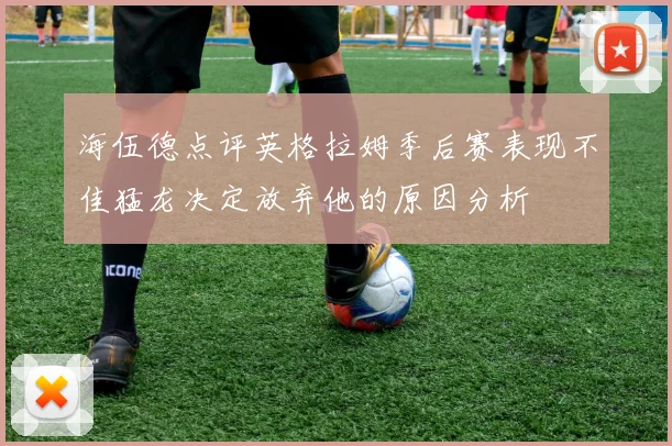 海伍德点评英格拉姆季后赛表现不佳猛龙决定放弃他的原因分析