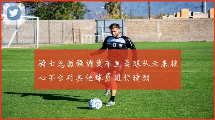骑士总裁强调莫布里是球队未来核心不会对其他球员进行猜测
