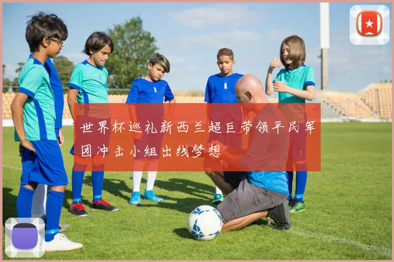 世界杯巡礼新西兰超巨带领平民军团冲击小组出线梦想