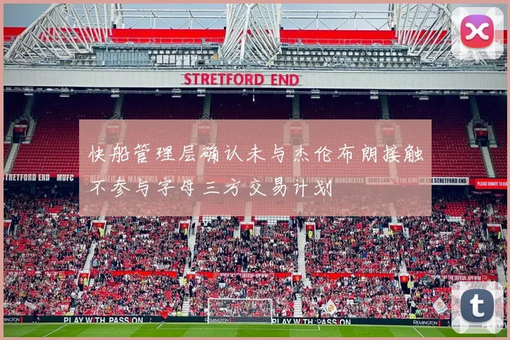 快船管理层确认未与杰伦布朗接触不参与字母三方交易计划
