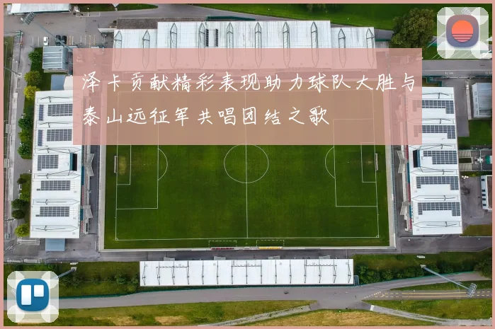 泽卡贡献精彩表现助力球队大胜与泰山远征军共唱团结之歌