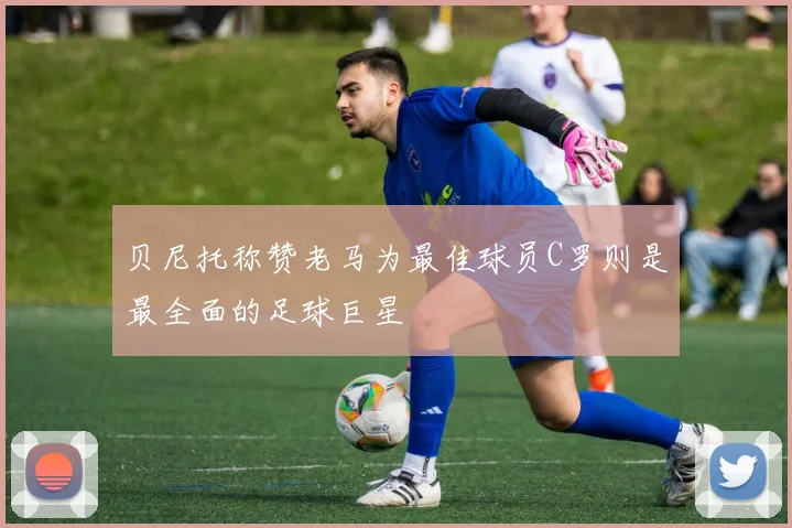 贝尼托称赞老马为最佳球员C罗则是最全面的足球巨星