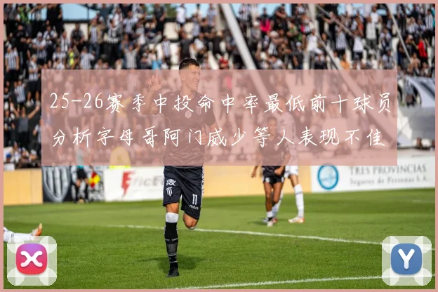 25-26赛季中投命中率最低前十球员分析字母哥阿门威少等人表现不佳